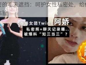 阿娇私密的毛未遮挡：呵护女性私密处，给你全方位的舒适体验