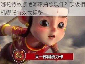 哪吒特效惊艳哪家拍照软件？顶级相机哪吒特效大揭秘