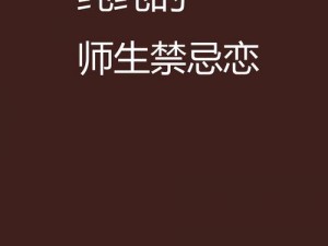 老师让我挺进她的花惢小说：深入解读师生禁忌之恋