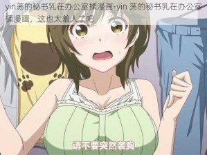 yin荡的秘书乳在办公室揉漫画-yin 荡的秘书乳在办公室揉漫画，这也太羞人了吧