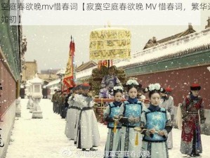 寂寞空庭春欲晚mv惜春词【寂寞空庭春欲晚 MV 惜春词，繁华过尽，寂寞如初】