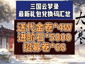 三国云梦录公测礼包码集结大全，热门礼包一网打尽，尽在掌握：专属秘籍大揭秘 2024全景盘点