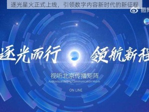 逐光星火正式上线，引领数字内容新时代的新征程