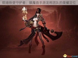 铜墙铁壁守护者：镇魔曲手游龙将团队的荣耀定位