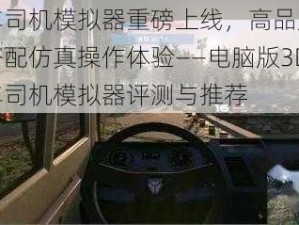 卡车司机模拟器重磅上线，高品质画质搭配仿真操作体验——电脑版3D卡车司机模拟器评测与推荐