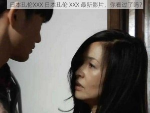 日本玌伦XXX 日本玌伦 XXX 最新影片，你看过了吗？