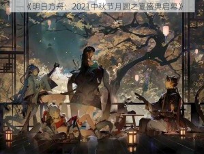 《明日方舟：2021中秋节月圆之宴盛典启幕》