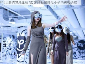 身临其境体验 3D 啪啪动漫精品少妇的极致诱惑