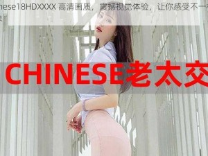 Chinese18HDXXXX 高清画质，震撼视觉体验，让你感受不一样的世界