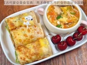 《古代宴会美食宝典：秀才侠客乞丐的食物喜好全攻略》