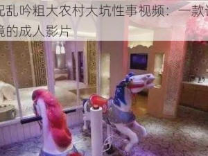 交换配乱吟粗大农村大坑性事视频：一款让你身临其境的成人影片