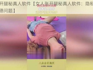 女人张开腿秘真人软件【女人张开腿秘真人软件：隐私泄露风险与道德问题】