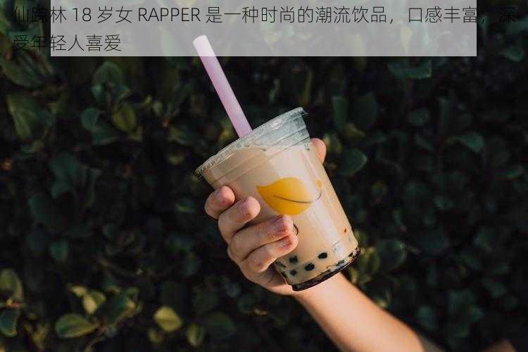 仙踪林 18 岁女 RAPPER 是一种时尚的潮流饮品，口感丰富，深受年轻人喜爱