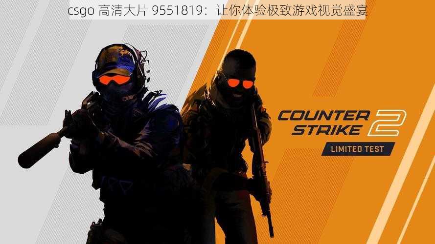 csgo 高清大片 9551819：让你体验极致游戏视觉盛宴