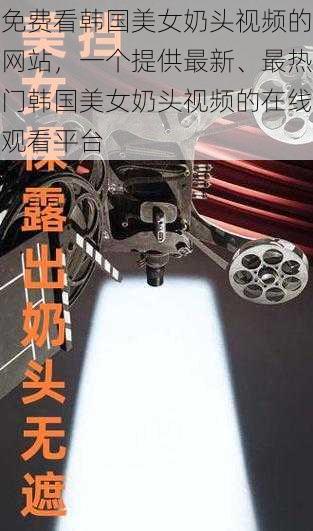 免费看韩国美女奶头视频的网站，一个提供最新、最热门韩国美女奶头视频的在线观看平台