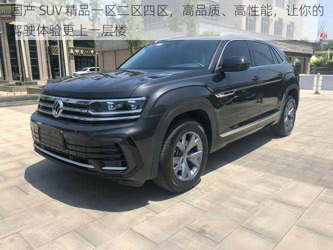 国产 SUV 精品一区二区四区，高品质、高性能，让你的驾驶体验更上一层楼