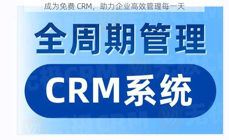 成为免费 CRM，助力企业高效管理每一天