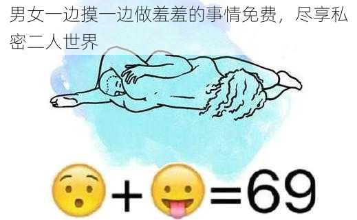 男女一边摸一边做羞羞的事情免费，尽享私密二人世界