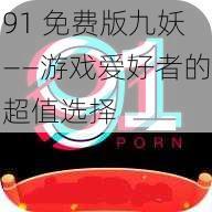 91 免费版九妖——游戏爱好者的超值选择