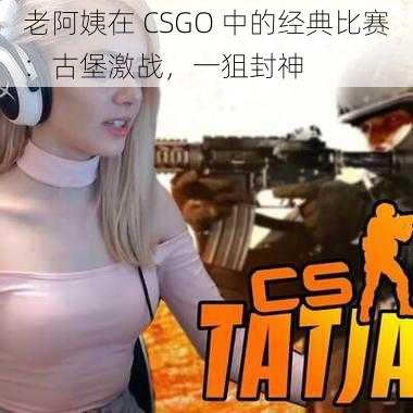 老阿姨在 CSGO 中的经典比赛：古堡激战，一狙封神