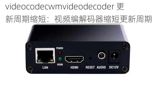 videocodecwmvideodecoder 更新周期缩短：视频编解码器缩短更新周期