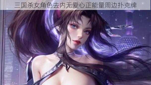 三国杀女角色去内无爱心正能量周边扑克牌