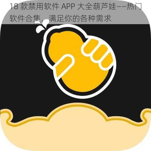 18 款禁用软件 APP 大全葫芦娃——热门软件合集，满足你的各种需求