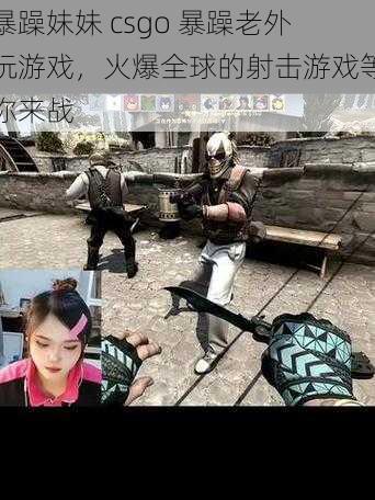 暴躁妹妹 csgo 暴躁老外玩游戏，火爆全球的射击游戏等你来战