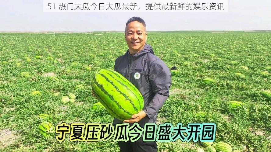 51 热门大瓜今日大瓜最新，提供最新鲜的娱乐资讯