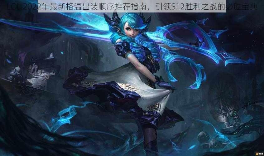 LOL 2022年最新格温出装顺序推荐指南，引领S12胜利之战的必胜宝典