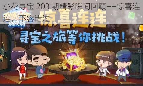 小花寻宝 203 期精彩瞬间回顾——惊喜连连，不容错过