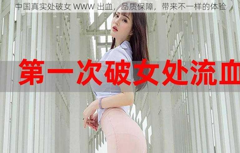 中国真实处破女 WWW 出血，品质保障，带来不一样的体验