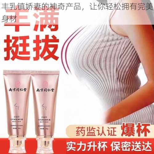 丰乳镇娇妻的神奇产品，让你轻松拥有完美身材