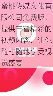 蜜桃传媒文化有限公司免费版，提供丰富精彩的视频内容，让你随时随地享受视觉盛宴