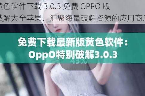 黄色软件下载 3.0.3 免费 OPPO 版破解大全苹果，汇聚海量破解资源的应用商店