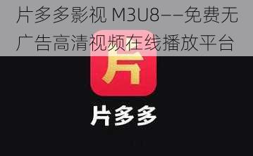 片多多影视 M3U8——免费无广告高清视频在线播放平台