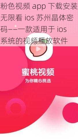 粉色视频 app 下载安装无限看 ios 苏州晶体密码——一款适用于 ios 系统的视频播放软件