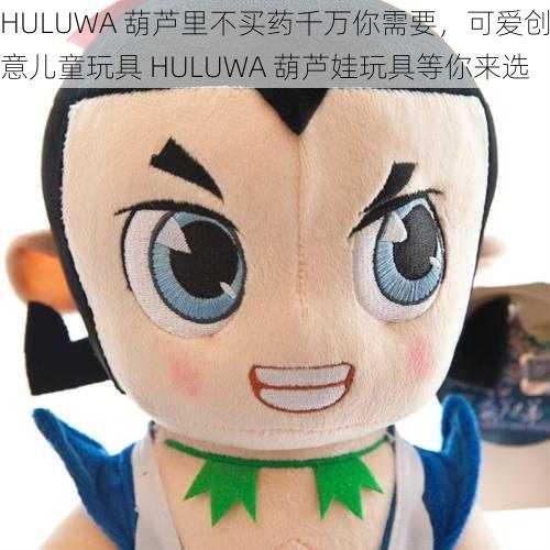 HULUWA 葫芦里不买药千万你需要，可爱创意儿童玩具 HULUWA 葫芦娃玩具等你来选