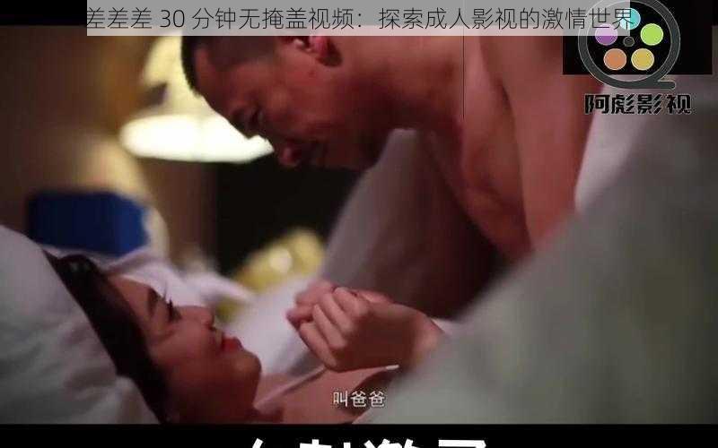 差差差 30 分钟无掩盖视频：探索成人影视的激情世界