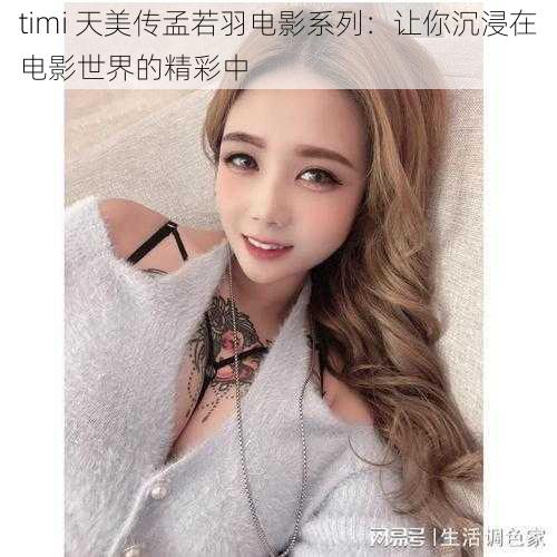 timi 天美传孟若羽电影系列：让你沉浸在电影世界的精彩中