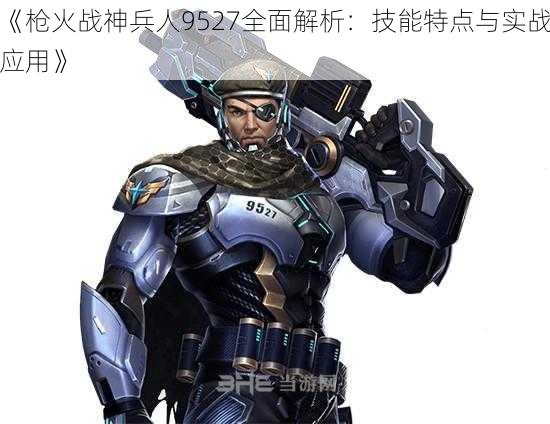 《枪火战神兵人9527全面解析：技能特点与实战应用》