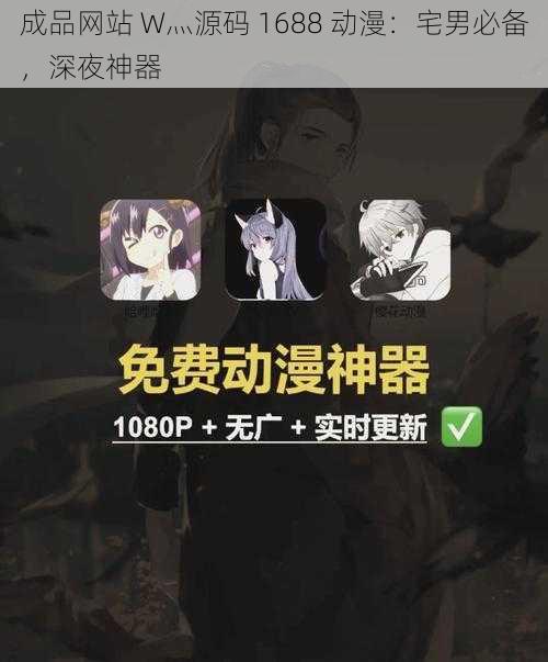 成品网站 W灬源码 1688 动漫：宅男必备，深夜神器