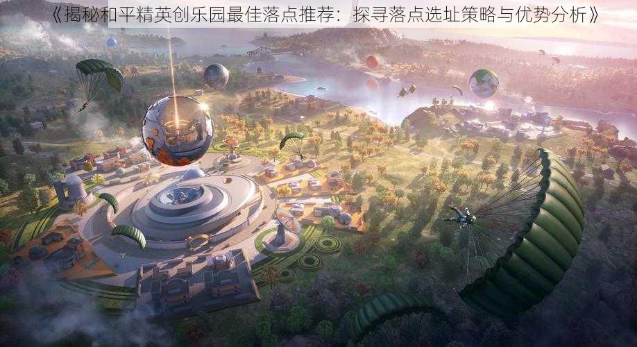 《揭秘和平精英创乐园最佳落点推荐：探寻落点选址策略与优势分析》