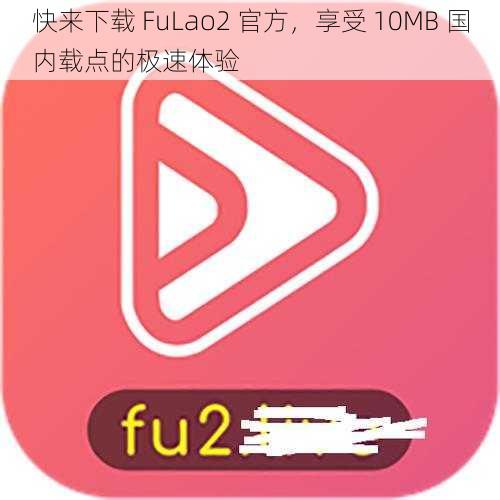 快来下载 FuLao2 官方，享受 10MB 国内载点的极速体验