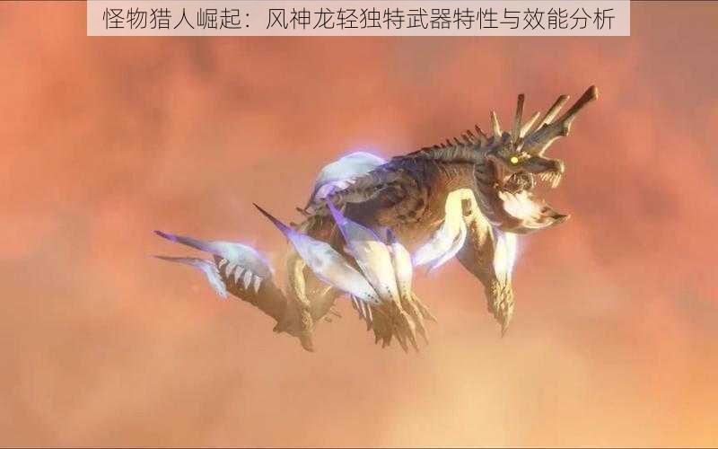 怪物猎人崛起：风神龙轻独特武器特性与效能分析