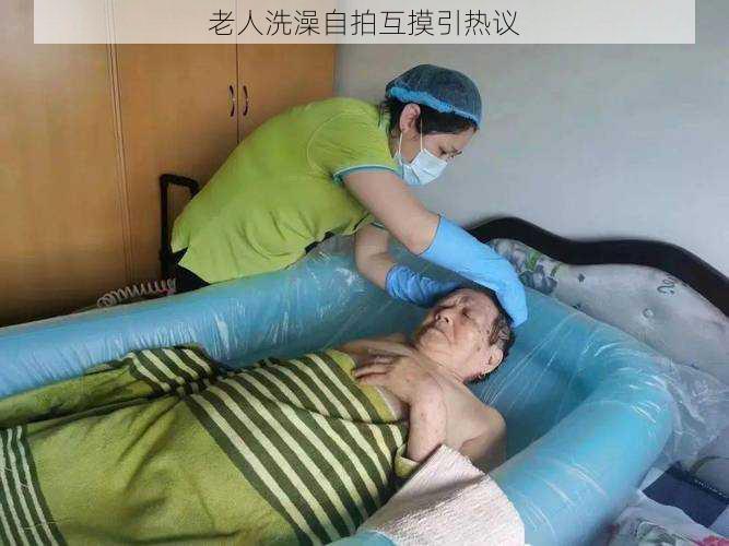 老人洗澡自拍互摸引热议