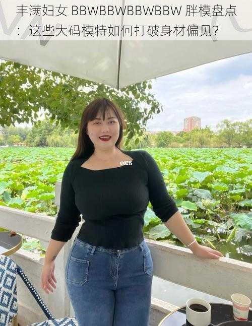 丰满妇女 BBWBBWBBWBBW 胖模盘点：这些大码模特如何打破身材偏见？