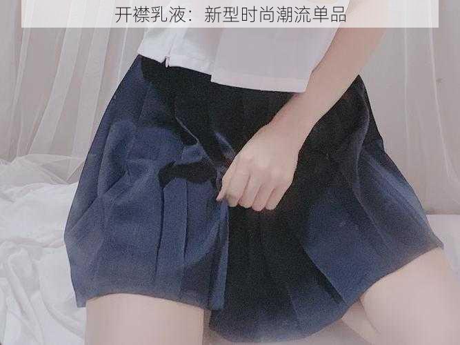 开襟乳液：新型时尚潮流单品