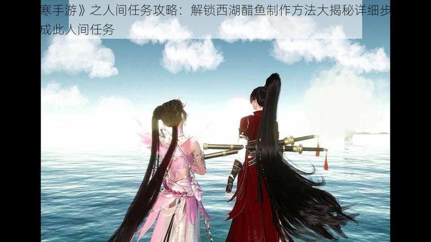 《逆水寒手游》之人间任务攻略：解锁西湖醋鱼制作方法大揭秘详细步骤教您如何完成此人间任务