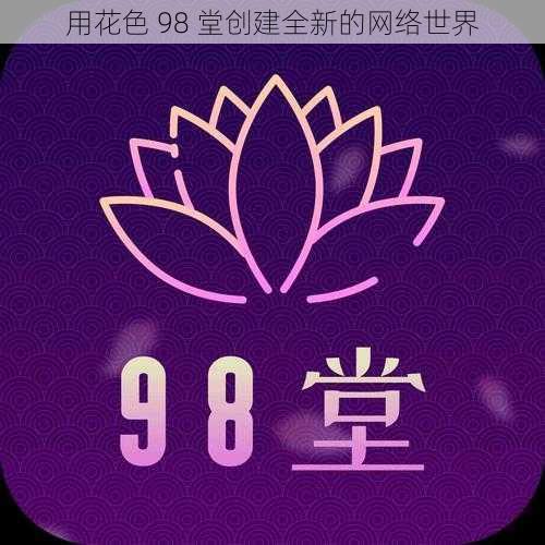 用花色 98 堂创建全新的网络世界